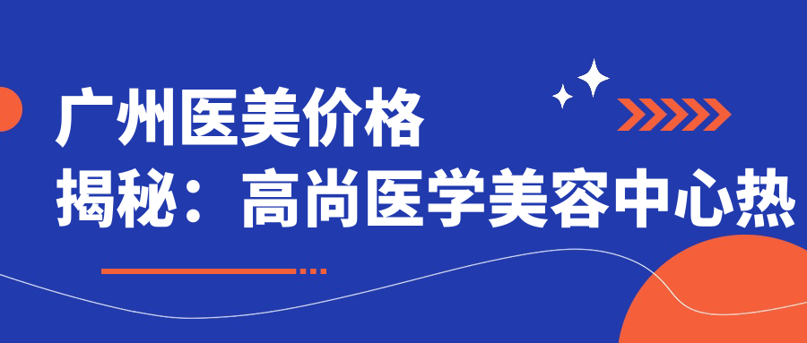 广州医美价格揭秘：高尚医学美容中心热门、热玛吉项目费用一览