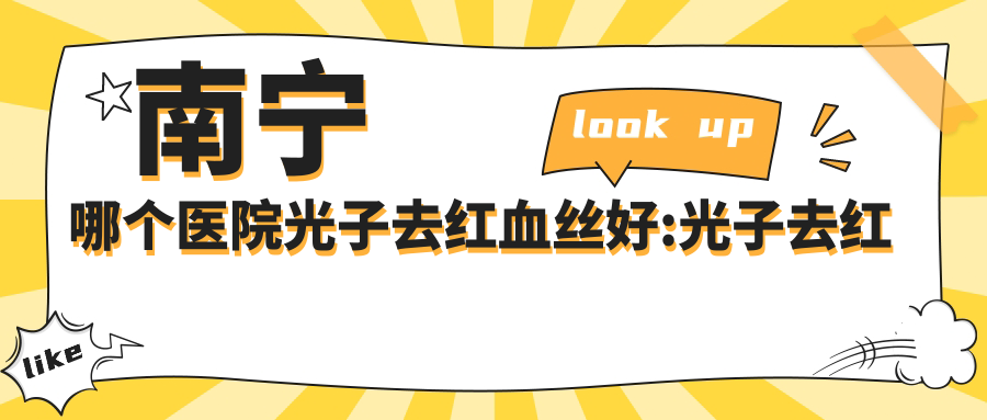 南宁哪个医院光子去红血丝好:光子去红血丝医院前10名单公开