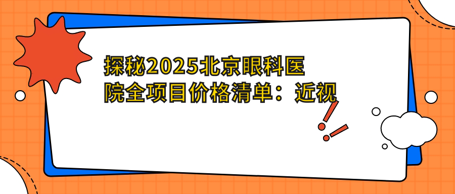 探秘2025北京眼科医院全项目价格清单：近视激光8000+白内障手术12000+验光配镜300元起实惠详尽