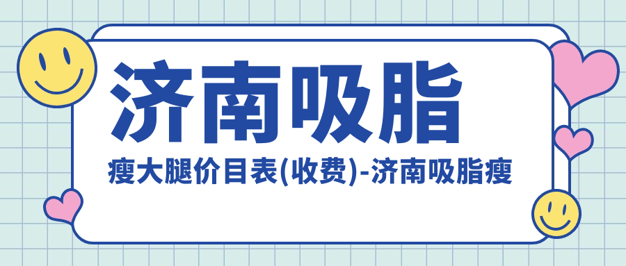 济南吸脂瘦大腿价目表(收费)-济南吸脂瘦大腿实惠多少钱