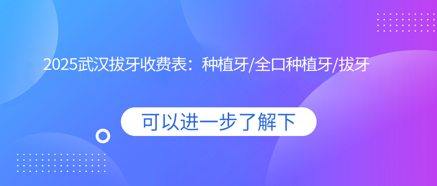 2025武汉拔牙收费表：种植牙/全口种植牙/拔牙等拔牙价格预览