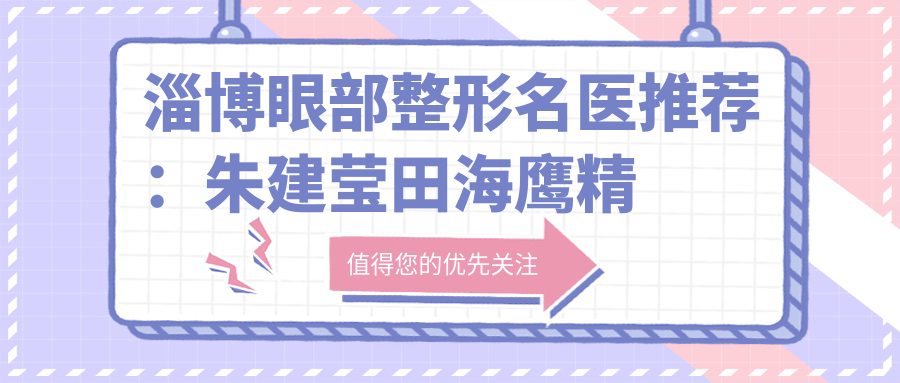淄博眼部整形名医推荐：朱建莹田海鹰精细打造，美眼口碑较好