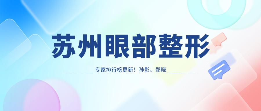 苏州眼部整形医生排行榜更新！孙影、郑晓明、程宁新精细技艺受推崇！