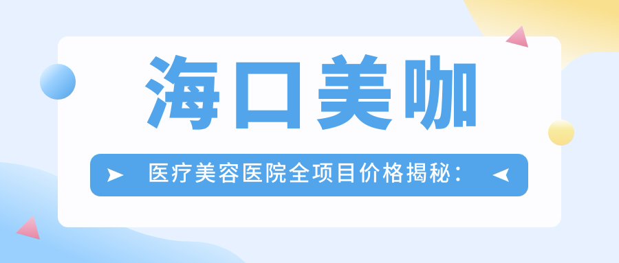 海口美咖医疗美容医院全项目价格揭秘：眼部整形|吸脂塑形|隆胸丰韵|鼻部微雕|面部提升术|精细隆鼻|脂肪填充详价公布