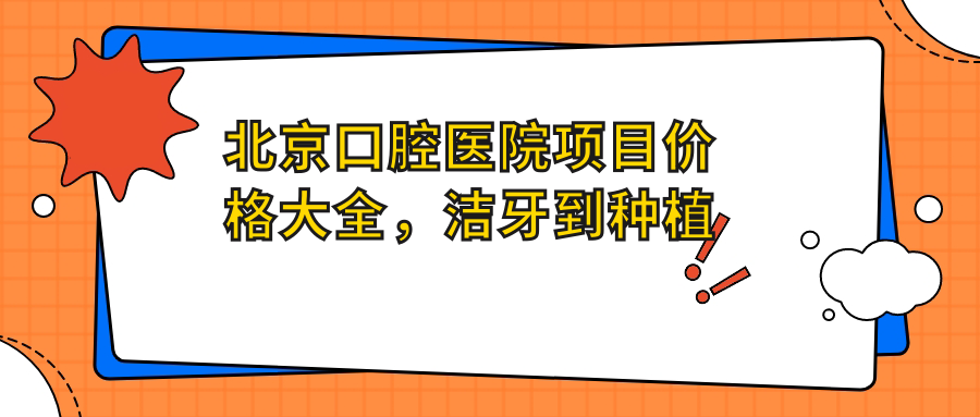 北京口腔医院项目价格大全，洁牙到种植牙多面解析，费用580元起