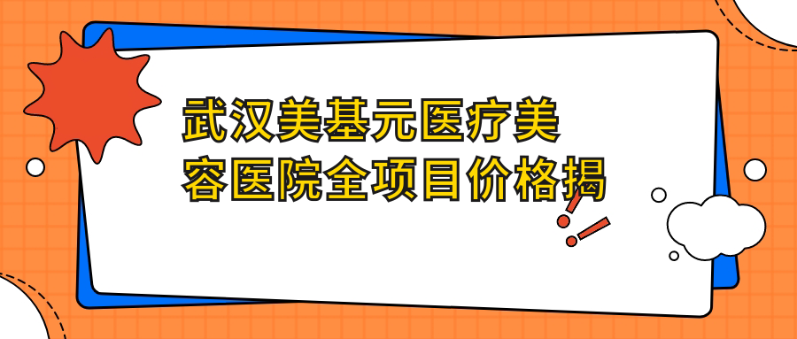 武汉美基元医疗美容医院全项目价格揭秘：埋线微整至种植牙，详细报价一览