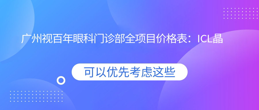 广州视百年眼科门诊部全项目价格表：ICL晶体植入|全飞秒激光近视|眼科检查优惠+近视矫正方案详解
