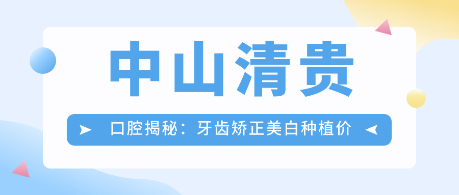中山清贵口腔揭秘：牙齿矫正美白种植价格全攻略