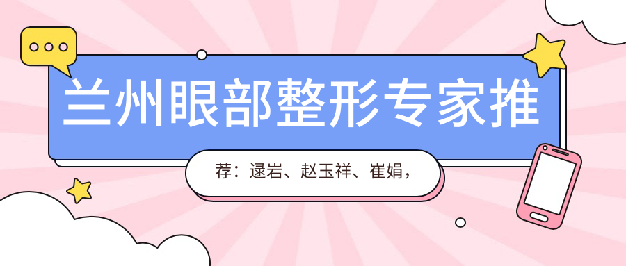 兰州眼部整形医生推荐：逯岩、赵玉祥、崔娟，精通眼部年轻化、综合整形