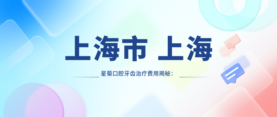 上海市 上海星菊口腔牙齿治疗费用揭秘：烤瓷牙3K+ 隐形矫正2W+ 种植牙1W5+