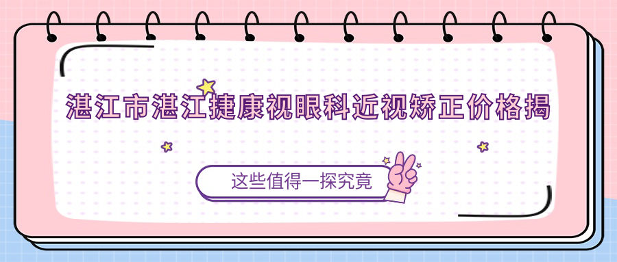 湛江市湛江捷康视眼科近视矫正价格揭秘？全飞秒近视手术近2W/半飞秒性价比高约1.5W/ICL晶体植入约3W起