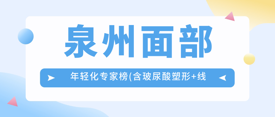 泉州面部年轻化医生榜(含玻尿酸塑形+埋线提升提升)_泉州抗衰必看