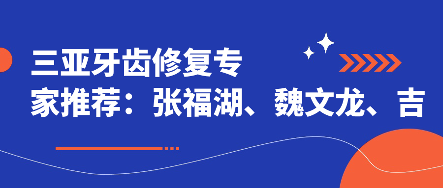 三亚牙齿修复医生推荐：张福湖、魏文龙、吉江子，解决牙齿美学问题