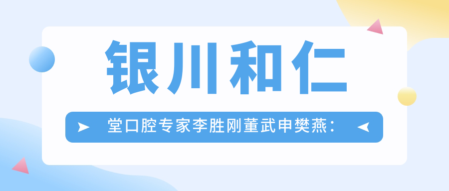 银川和仁堂口腔医生李胜刚董武申樊燕：口腔种植正畸修复技术如何？