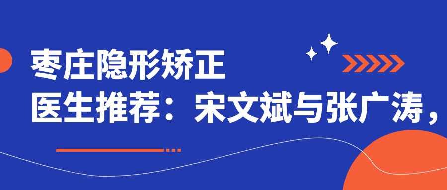 枣庄隐形矫正医生推荐：宋文斌与张广涛，隐适美及冷光美白医生