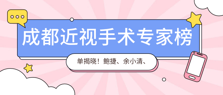 成都近视手术医生榜单揭晓！鲍捷、余小清、周继容备受推崇！