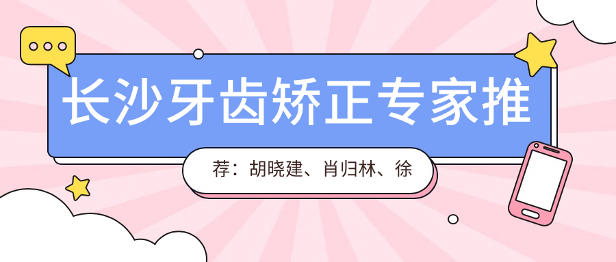 长沙牙齿矫正医生推荐：胡晓建、肖归林、徐树森，精通隐形矫正及美容修复