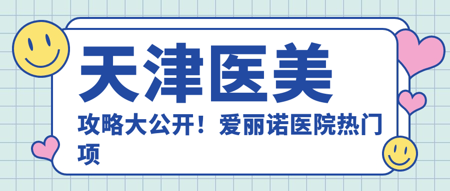 天津医美攻略大公开！爱丽诺医院热门项目价格表，解锁玻尿酸美丽秘籍