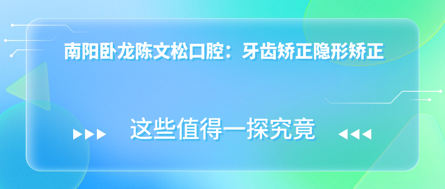 南阳卧龙陈文松口腔：牙齿矫正隐形矫正美白价格全揭秘