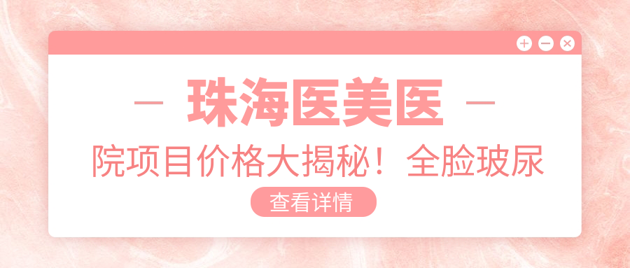珠海医美医院项目价格大揭秘！全脸玻尿酸仅需2980起！