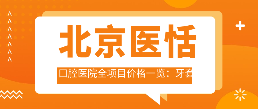 北京医恬口腔医院全项目价格一览：牙套矫正实惠|活动义齿到种植牙详尽报价