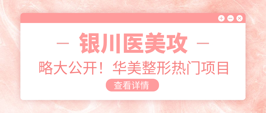 银川医美攻略大公开！华美整形热门项目价格一览：双眼皮&隆鼻透明报价