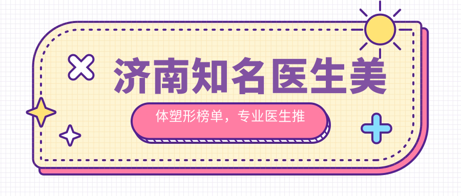 济南有名医生美体塑形榜单，医生推荐参考