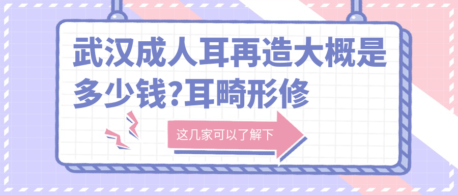 武汉成人耳再造大概是多少钱?耳畸形修复5000元左右