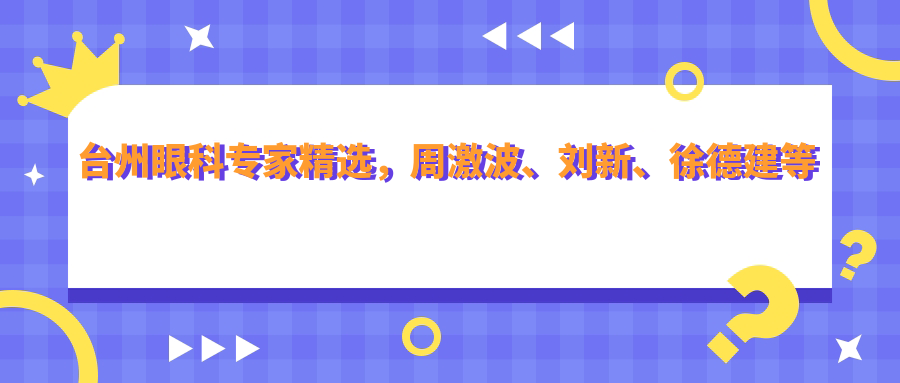 台州眼科医生精选，周激波、刘新、徐德建等擅长近视白内障手术受推崇