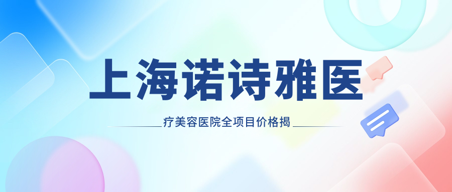 上海诺诗雅医疗美容医院全项目价格揭秘：埋线提升、吸脂塑形至眼袋去除2800+起，鼻综合、眼综合整形8800+精选