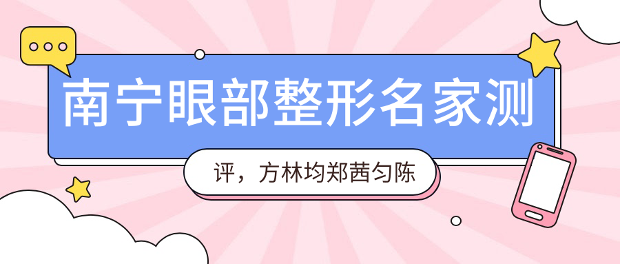 南宁眼部整形名家测评，方林均郑茜匀陈良桔精通各类美眼术