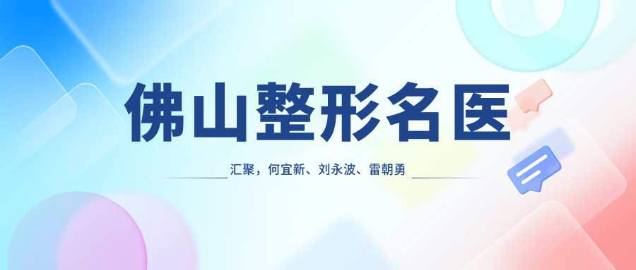佛山整形名医汇聚，何宜新、刘永波、雷朝勇领衔隆鼻丰胸热门项目