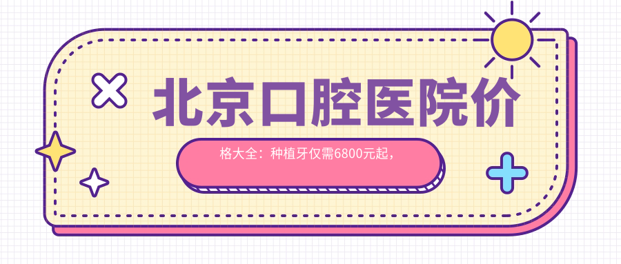 北京口腔医院价格大全：种植牙仅需6800元起，多面项目费用一览！