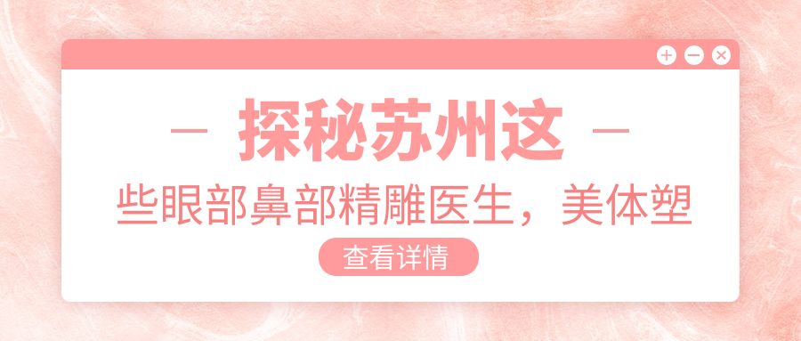 探秘苏州这些眼部鼻部微雕医生，美体塑形疗效让人赞叹