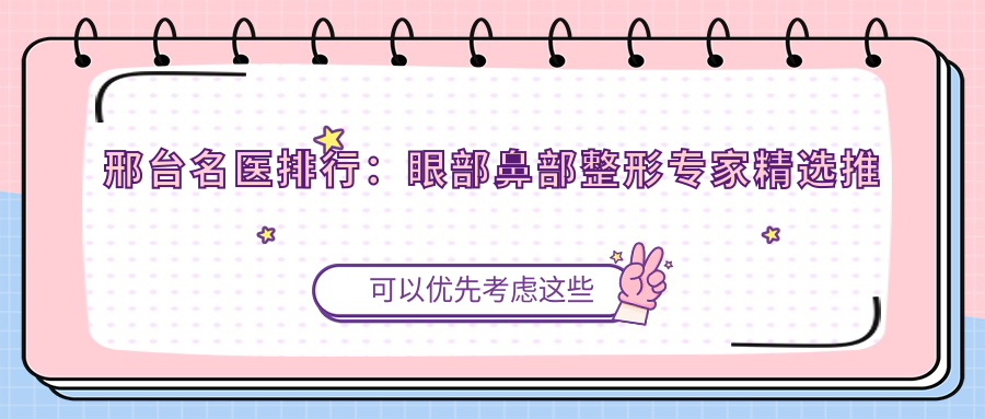 邢台名医排行：眼部鼻部整形医生精选推荐