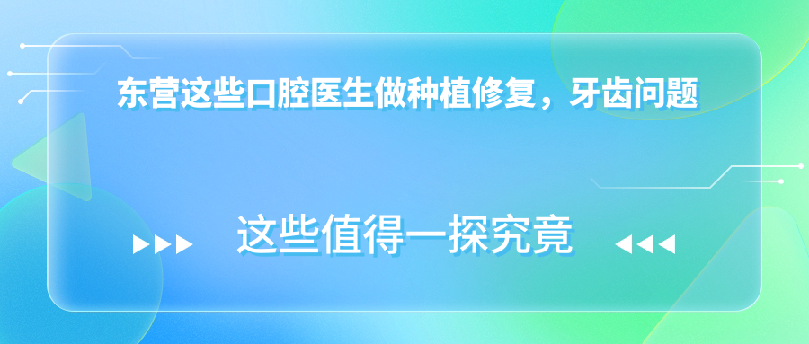 东营这些口腔医生做种植修复，牙齿问题迎刃而解