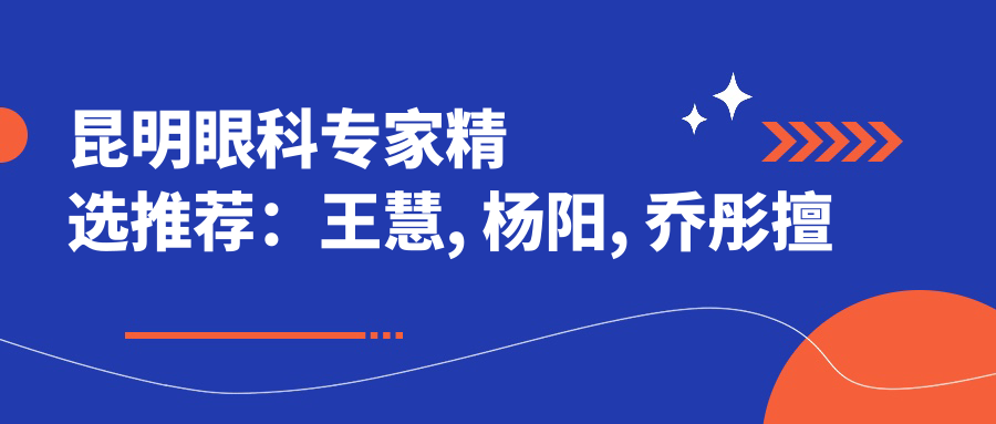 昆明眼科医生精选推荐：王慧, 杨阳, 乔彤擅长白内障及近视矫正手术