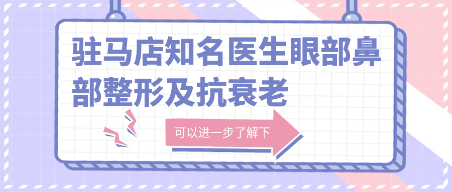 驻马店有名医生眼部鼻部整形及抗衰老盘点！口碑实力双在线！