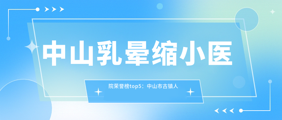 中山乳晕缩小医院荣誉榜top5：中山市古镇人民医院、中山市陈星海医院深度详细解析，正规费用透明公开！