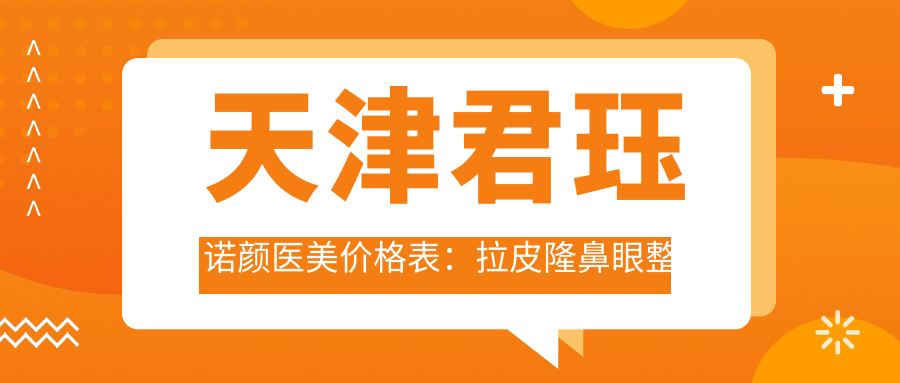 天津君珏诺颜医美价格表：拉皮隆鼻眼整形2800+起，胶原吸脂私密项目详询