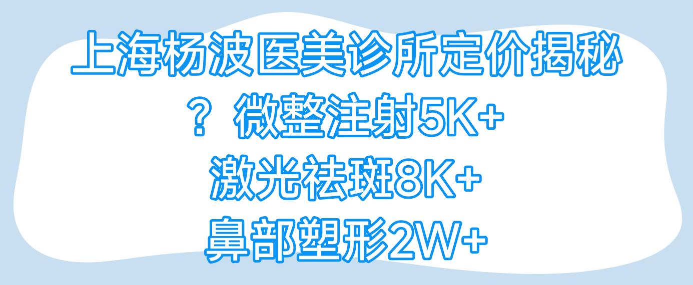 上海杨波医美诊所定价揭秘？微整注射5K+ 激光祛斑8K+ 鼻部塑形2W+