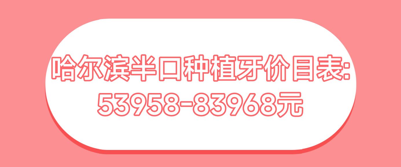 哈尔滨半口种植牙价目表:53958-83968元