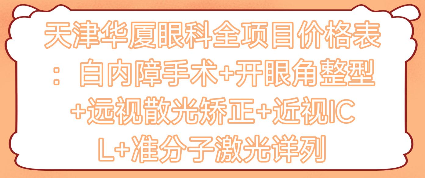 天津华厦眼科全项目价格表：白内障手术+开眼角整型+远视散光矫正+近视ICL+准分子激光详列