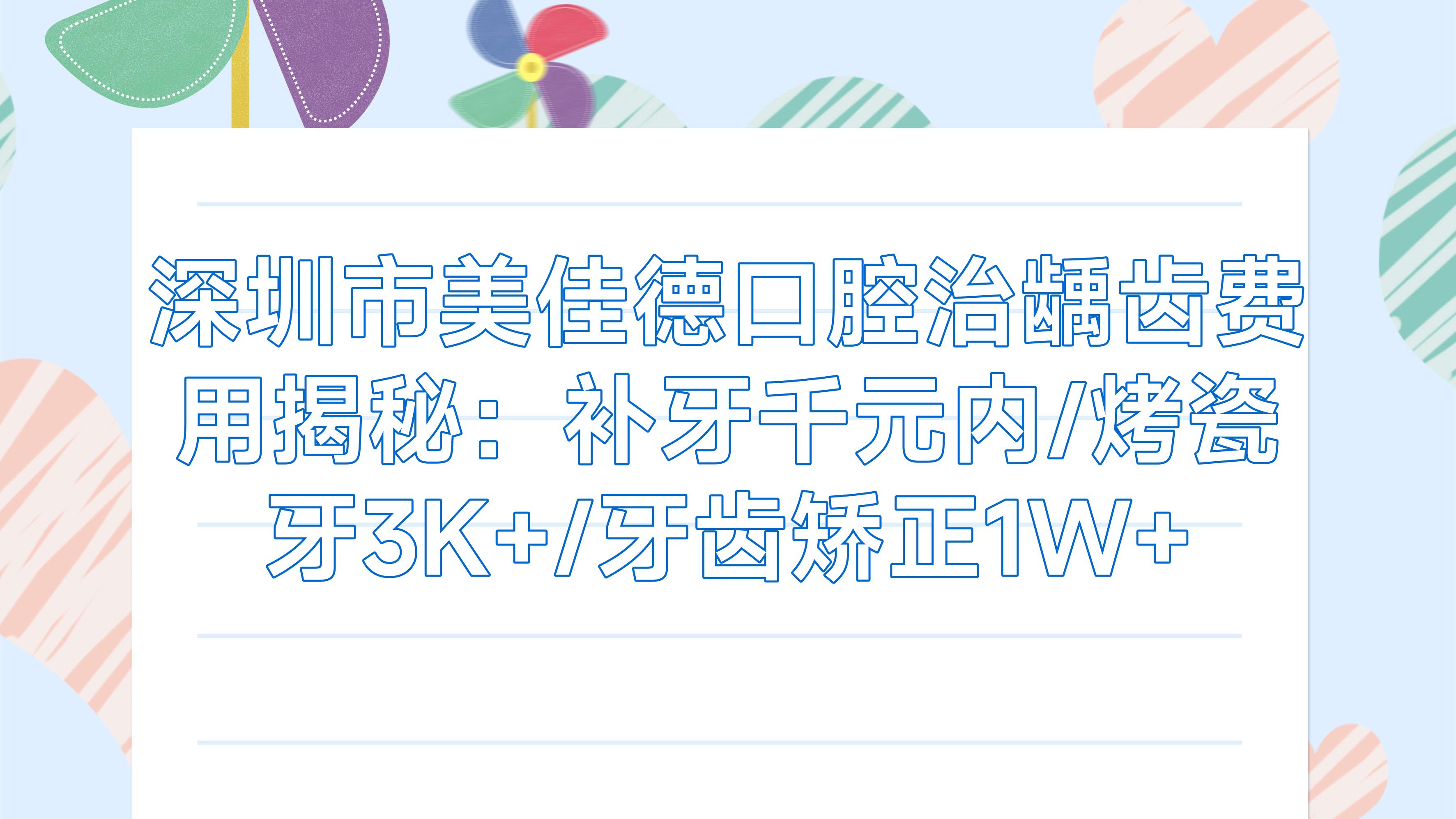 深圳市美佳德口腔治龋齿费用揭秘：补牙千元内/烤瓷牙3K+/牙齿矫正1W+