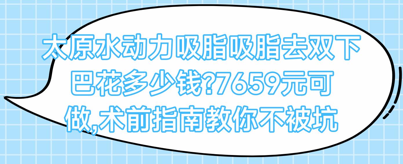 太原水动力吸脂吸脂去双下巴花多少钱?7659元可做,术前指南教你不被坑