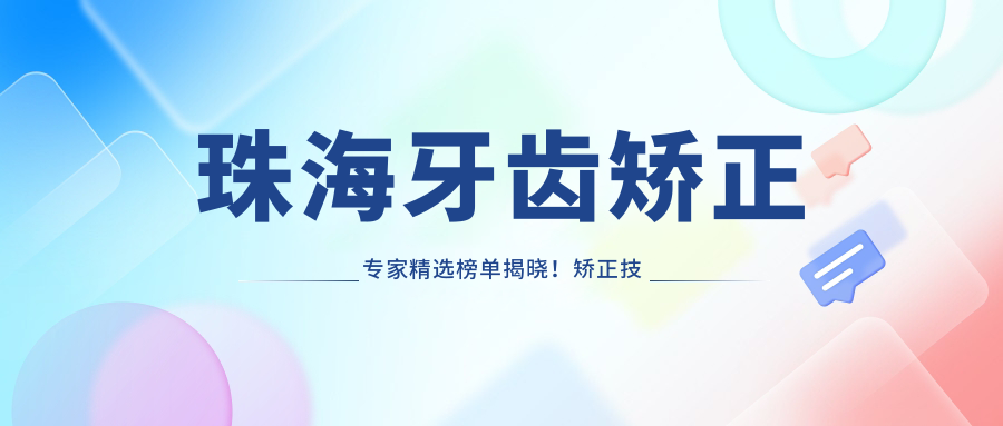 珠海牙齿矫正医生精选榜单揭晓！矫正技术，种植牙及修复全攻略，地址详情一网打尽！