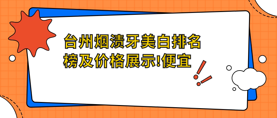 台州烟渍牙美白排名榜及价格展示!便宜又好的医院是那家呢？
