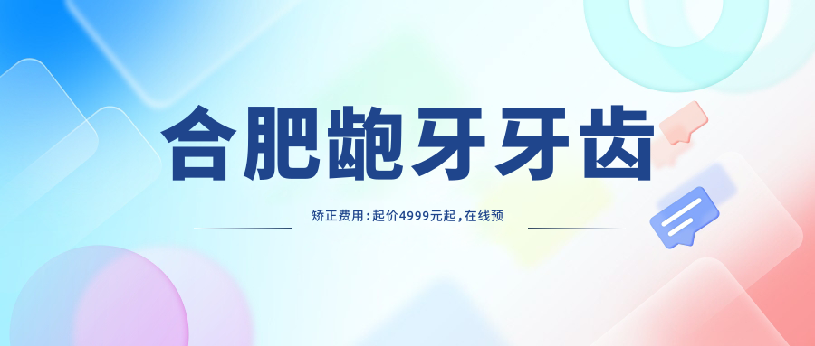 合肥龅牙牙齿矫正费用:起价4999元起,在线预约医生