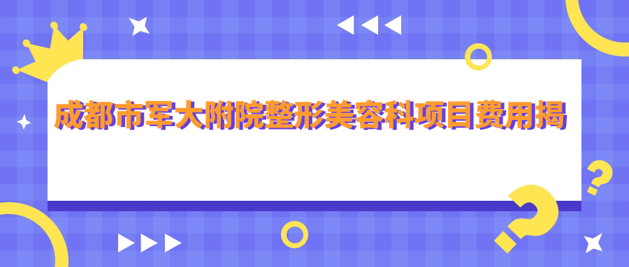 成都市军大附院整形美容科项目费用揭秘？双眼皮8K+隆鼻1.5W+吸脂塑形2W+
