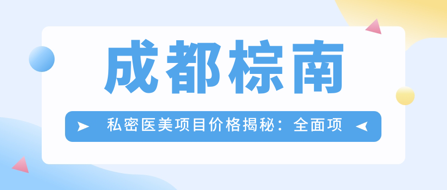 成都棕南私密医美项目价格揭秘：多面项目清单，费用低至8800元起